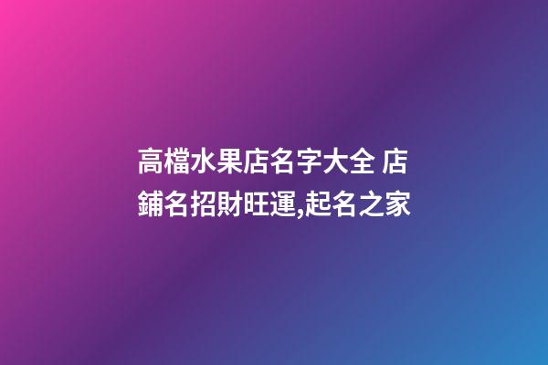高檔水果店名字大全 店鋪名招財旺運,起名之家-第1張-店鋪起名-玄機派